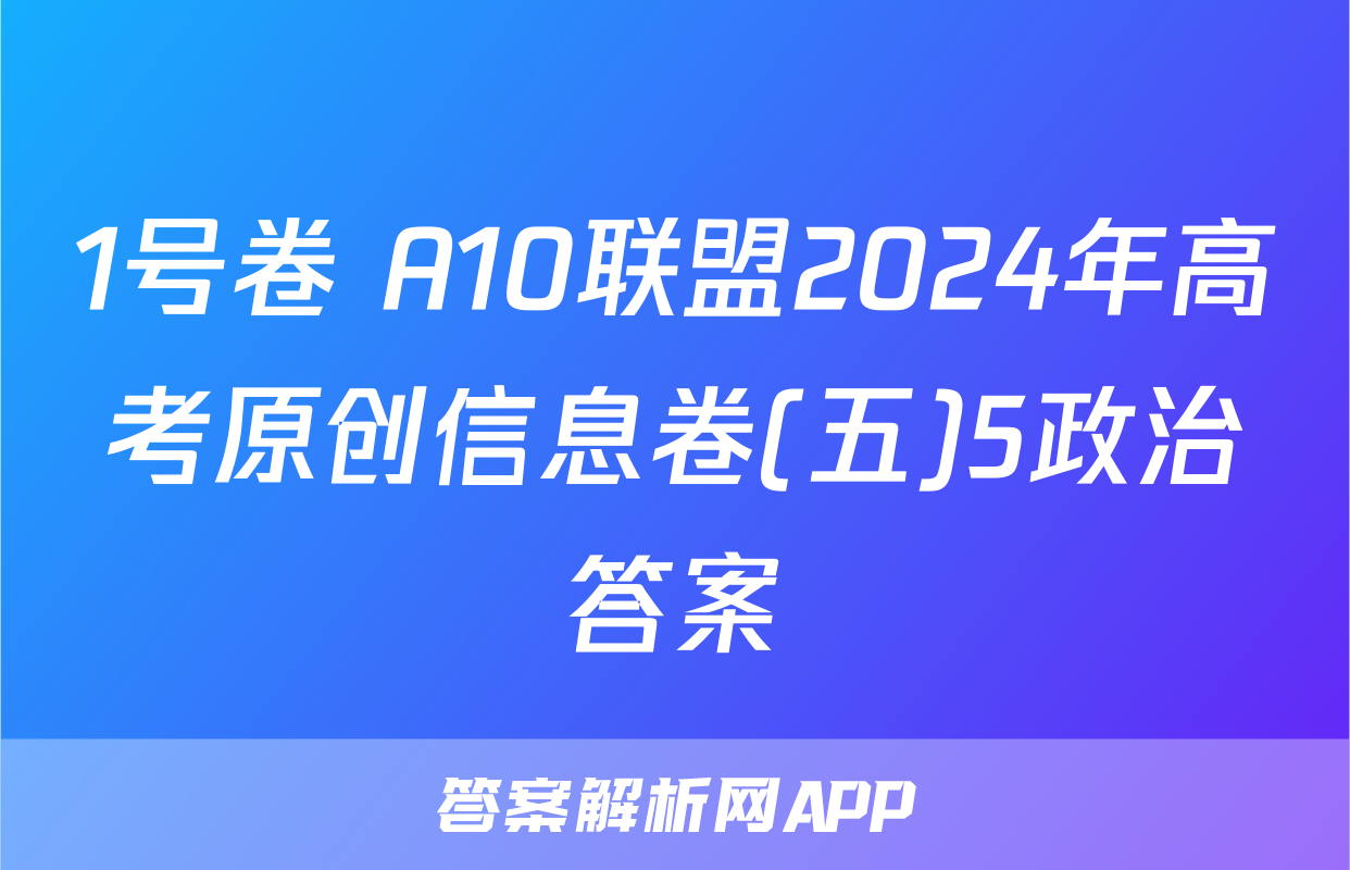 1号卷 A10联盟2024年高考原创信息卷(五)5政治答案