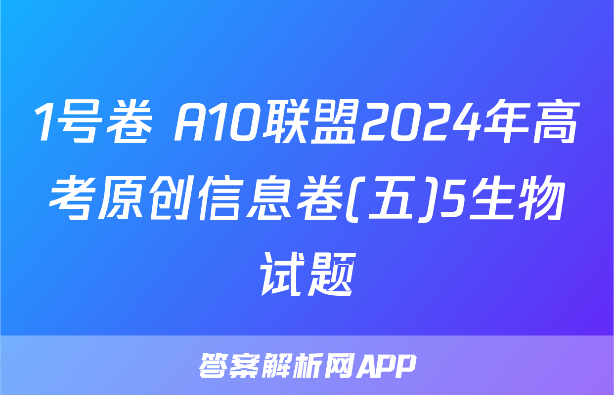 1号卷 A10联盟2024年高考原创信息卷(五)5生物试题