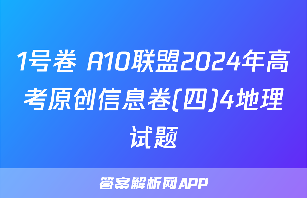 1号卷 A10联盟2024年高考原创信息卷(四)4地理试题