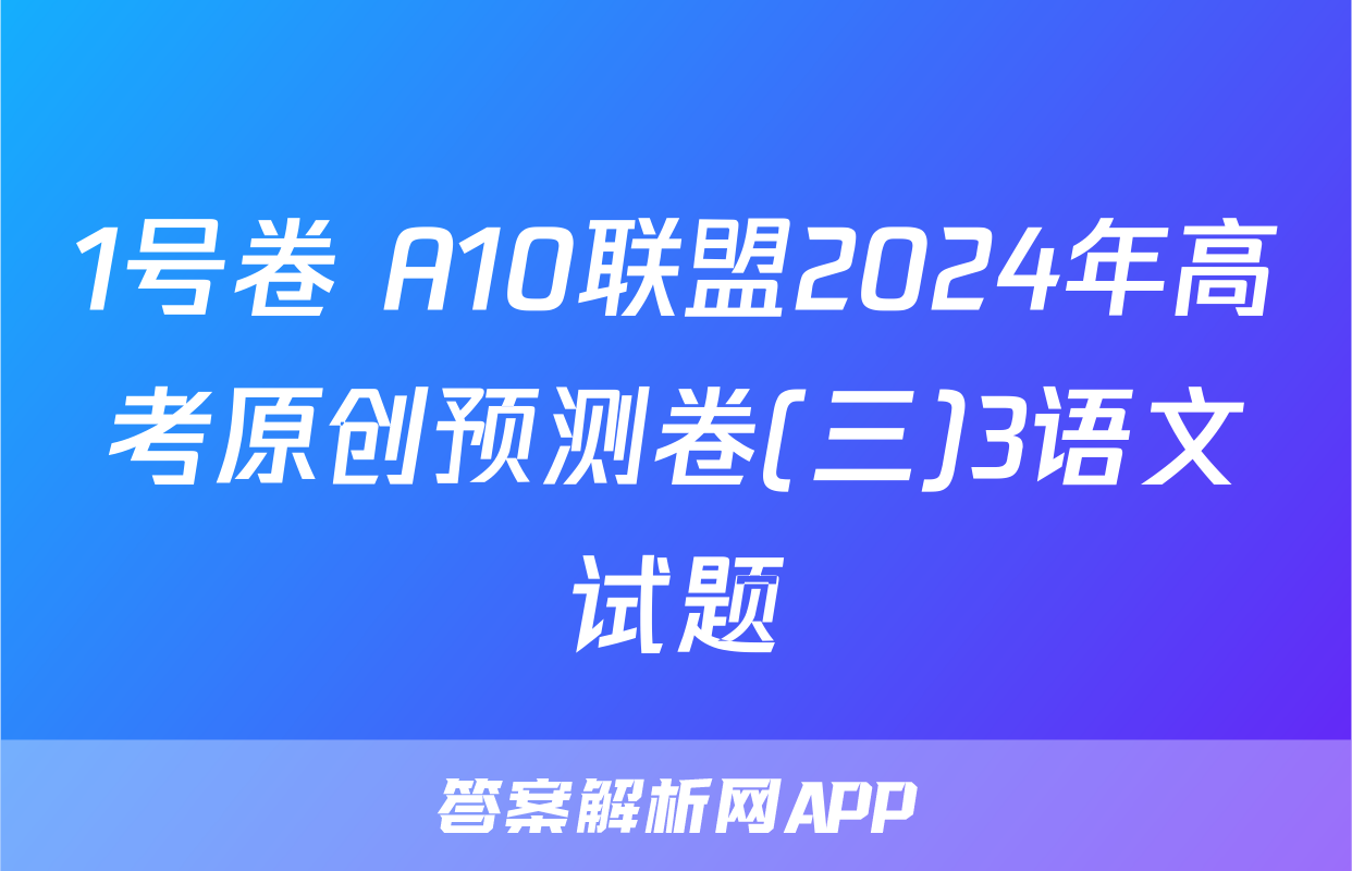 1号卷 A10联盟2024年高考原创预测卷(三)3语文试题