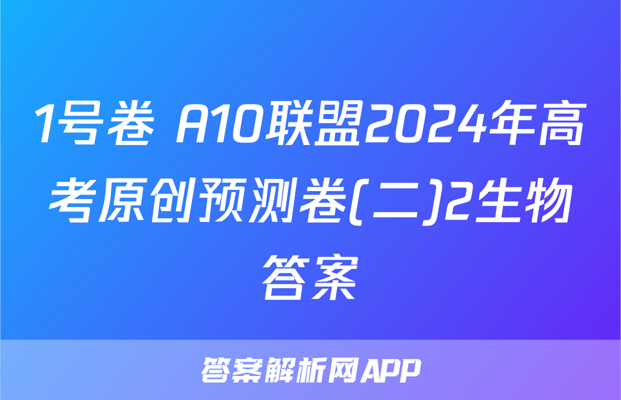 1号卷 A10联盟2024年高考原创预测卷(二)2生物答案