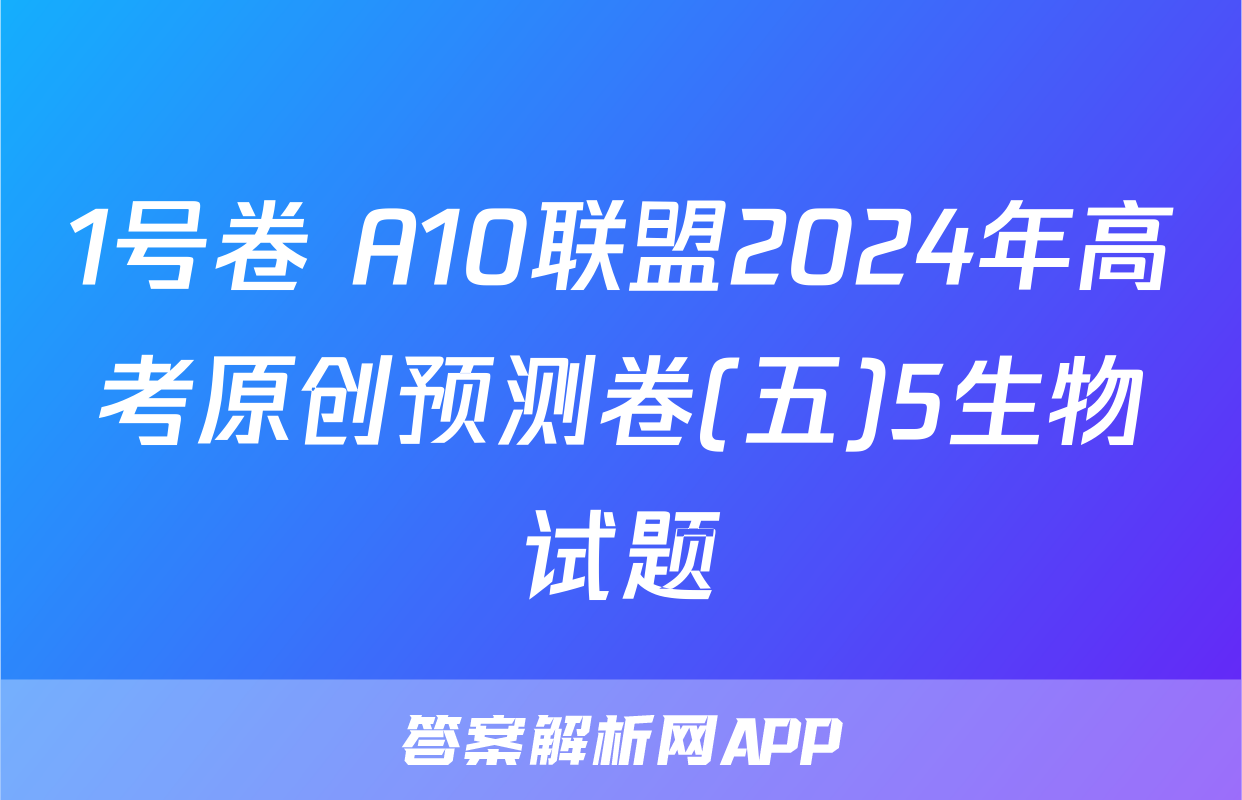 1号卷 A10联盟2024年高考原创预测卷(五)5生物试题