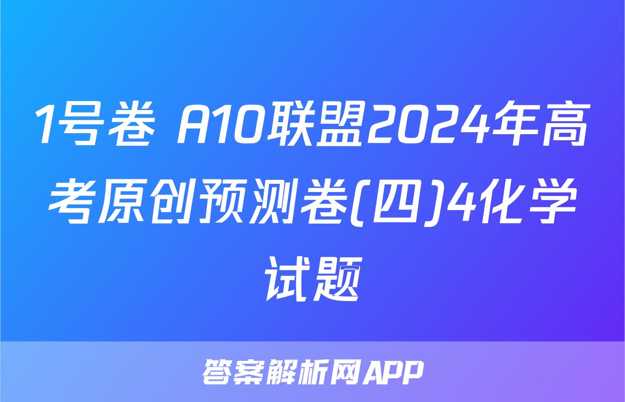 1号卷 A10联盟2024年高考原创预测卷(四)4化学试题