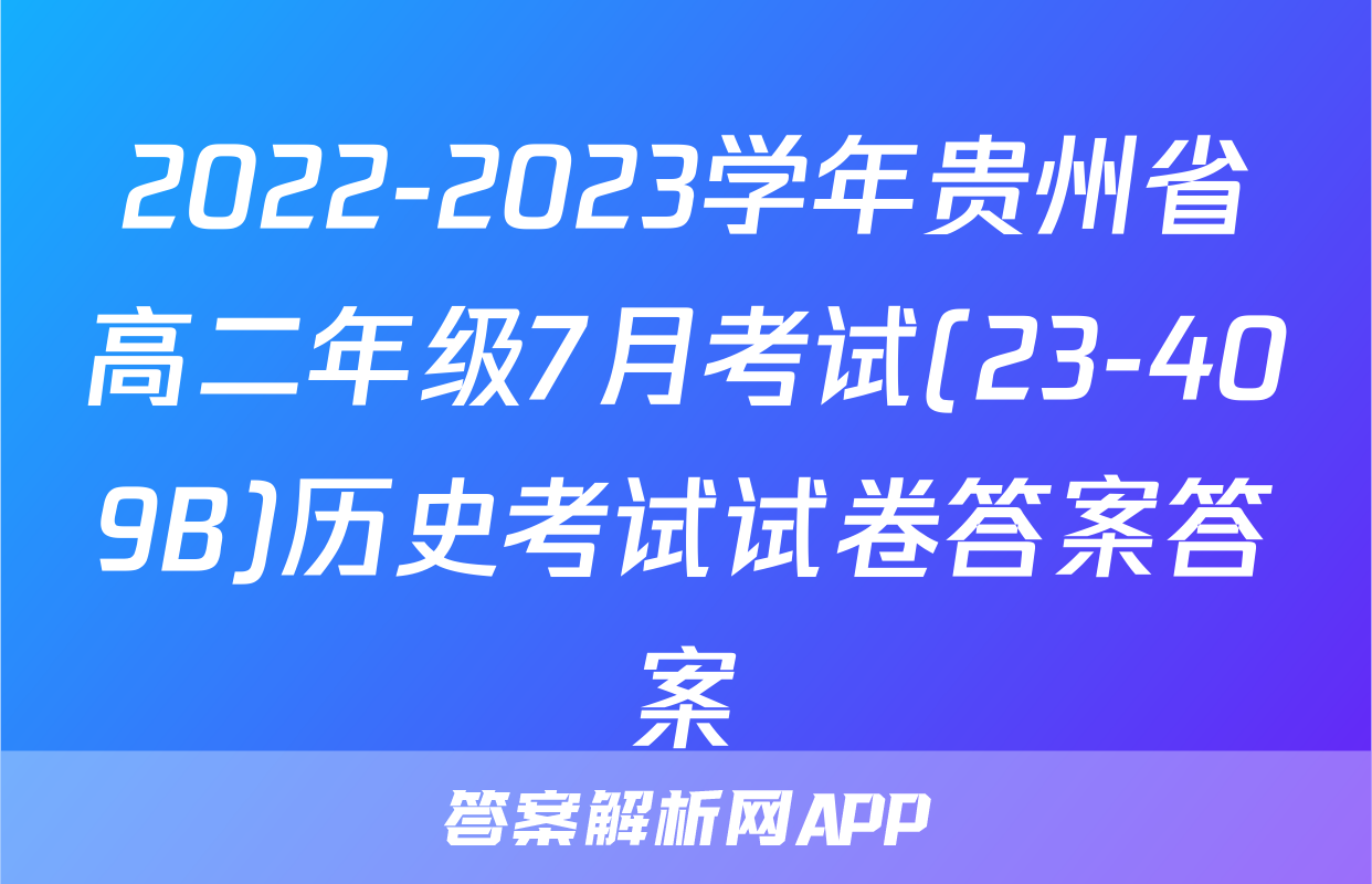 2022-2023学年贵州省高二年级7月考试(23-409B)历史考试试卷答案答案