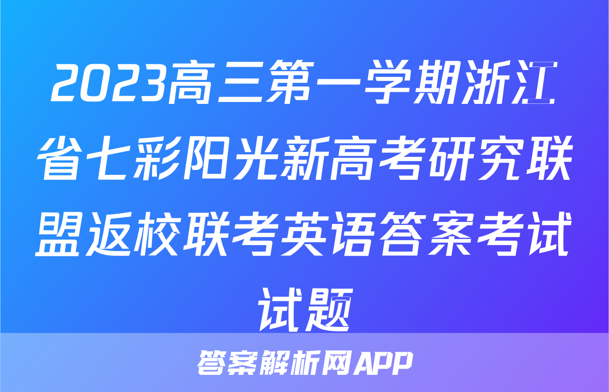 2023高三第一学期浙江省七彩阳光新高考研究联盟返校联考英语答案考试试题