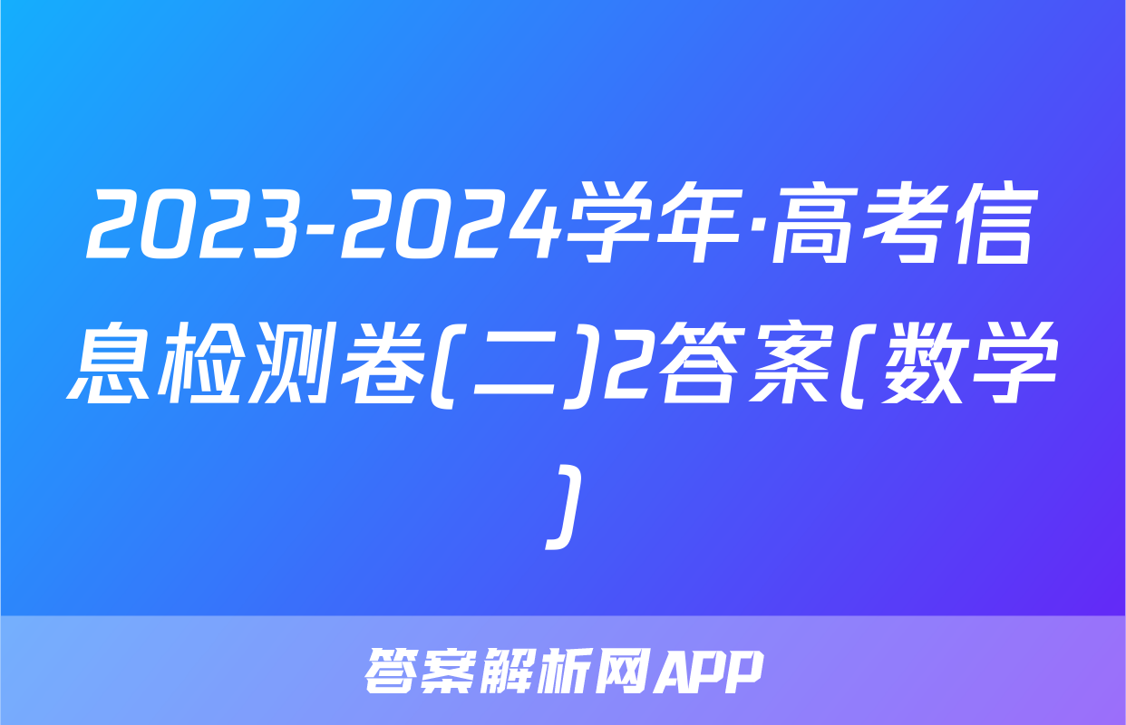 2023-2024学年·高考信息检测卷(二)2答案(数学)