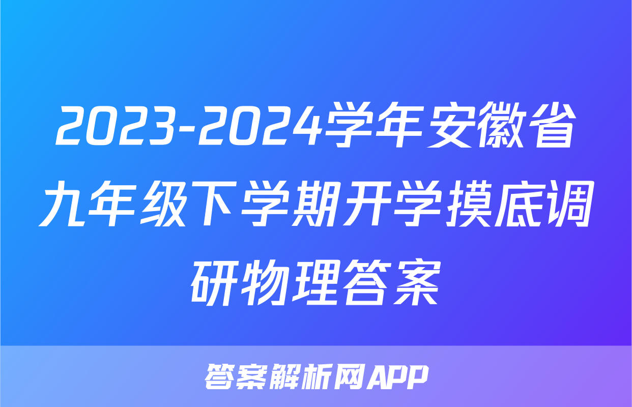 2023-2024学年安徽省九年级下学期开学摸底调研物理答案