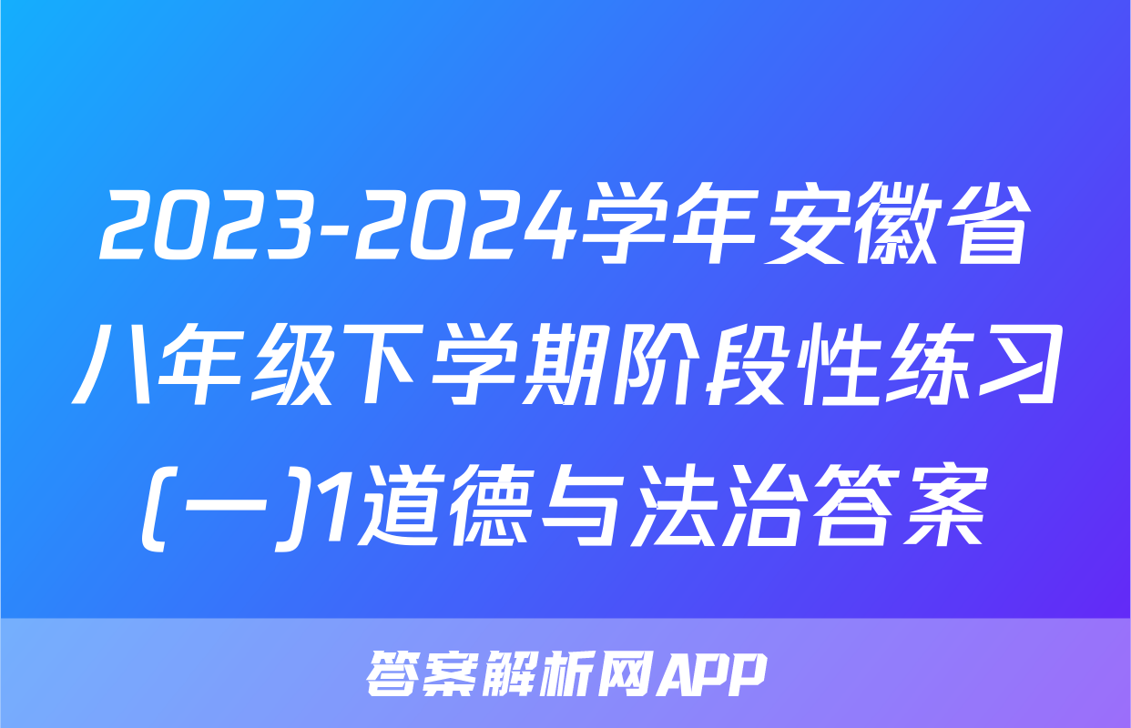 2023-2024学年安徽省八年级下学期阶段性练习(一)1道德与法治答案