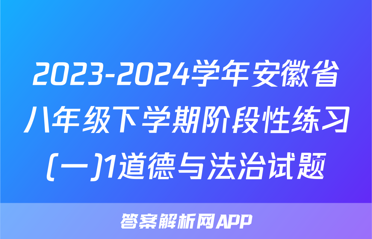 2023-2024学年安徽省八年级下学期阶段性练习(一)1道德与法治试题