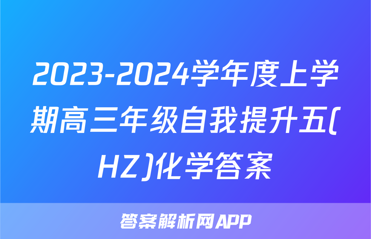 2023-2024学年度上学期高三年级自我提升五(HZ)化学答案
