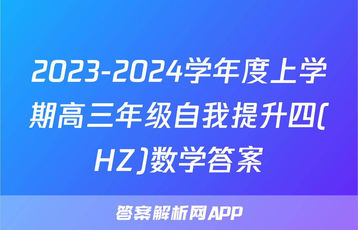 2023-2024学年度上学期高三年级自我提升四(HZ)数学答案