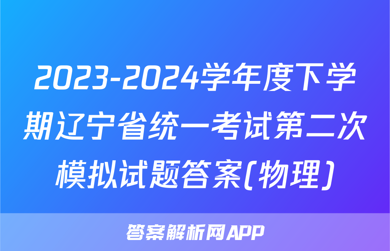 2023-2024学年度下学期辽宁省统一考试第二次模拟试题答案(物理)