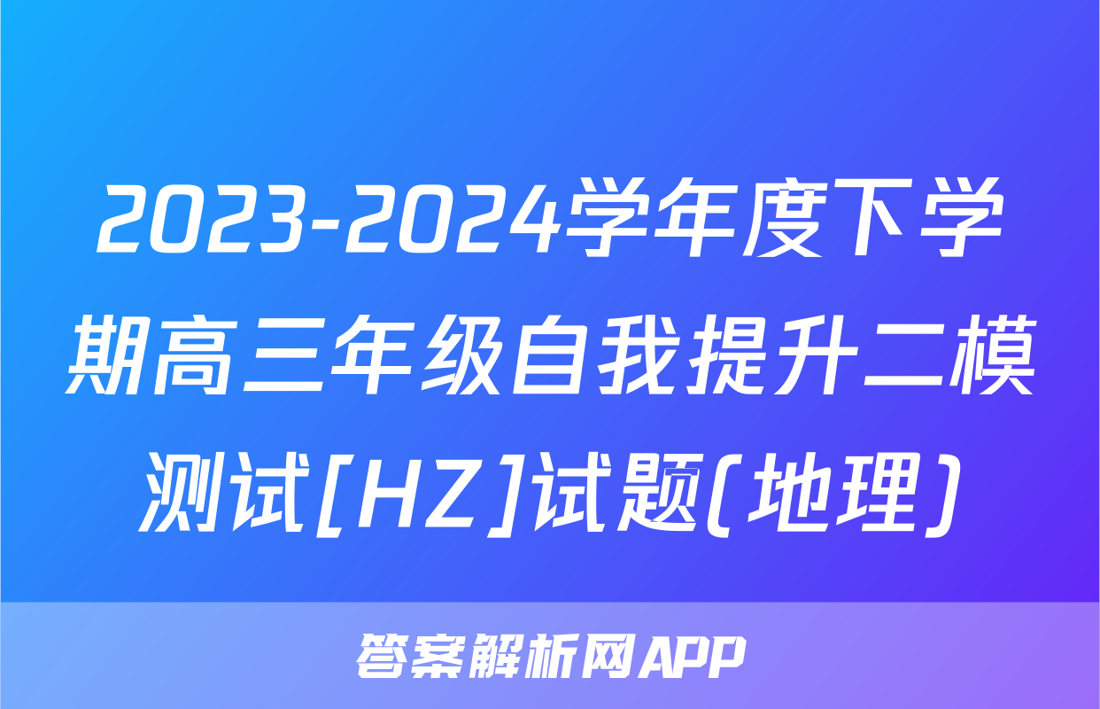 2023-2024学年度下学期高三年级自我提升二模测试[HZ]试题(地理)