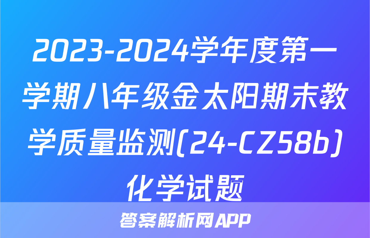 2023-2024学年度第一学期八年级金太阳期末教学质量监测(24-CZ58b)化学试题