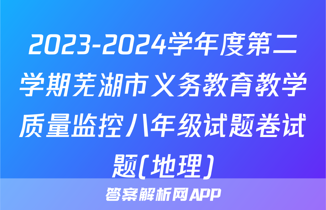 2023-2024学年度第二学期芜湖市义务教育教学质量监控八年级试题卷试题(地理)