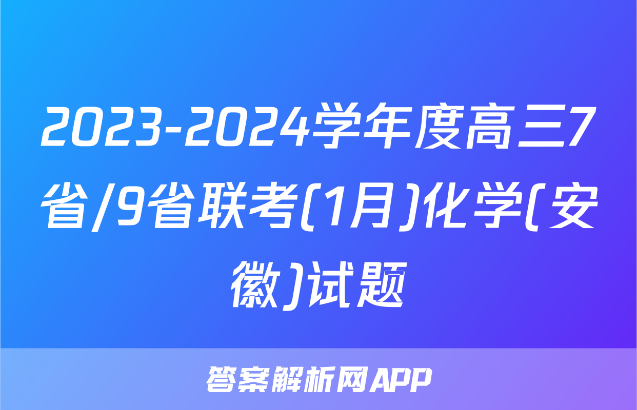 2023-2024学年度高三7省/9省联考(1月)化学(安徽)试题