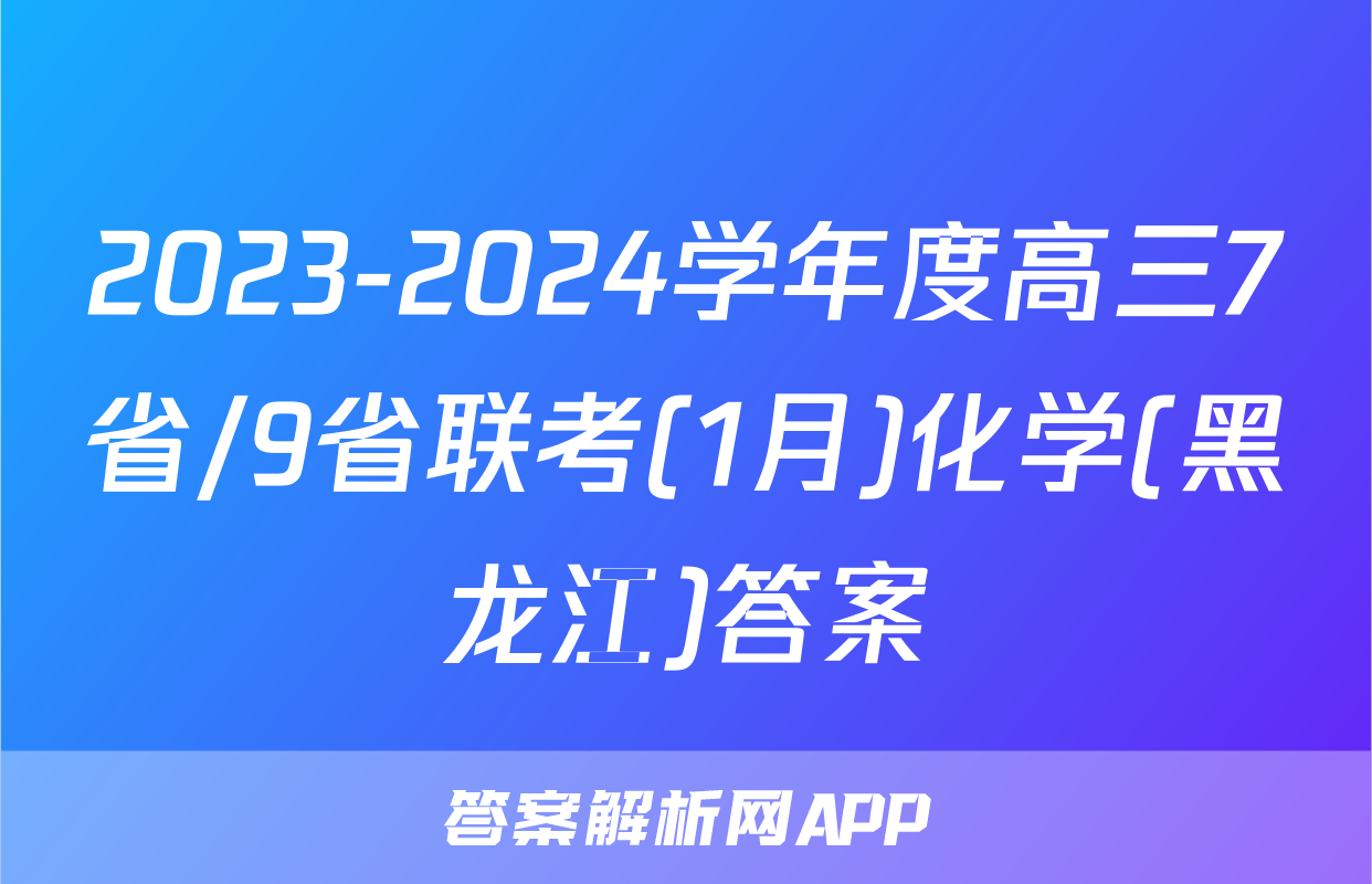 2023-2024学年度高三7省/9省联考(1月)化学(黑龙江)答案