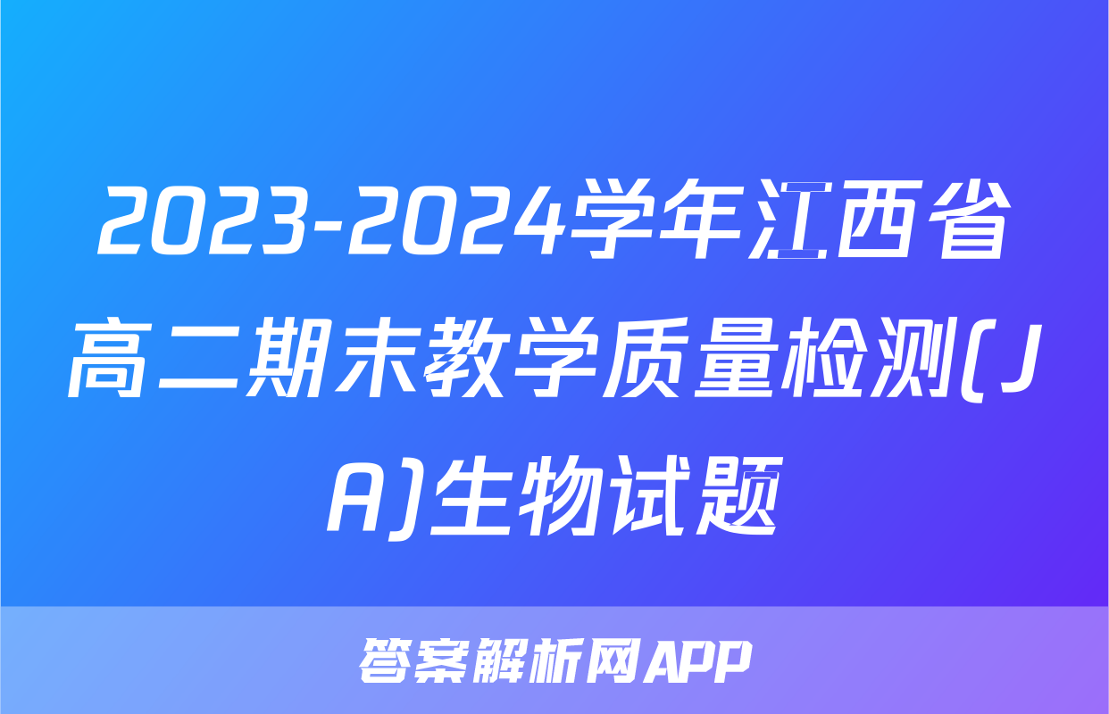 2023-2024学年江西省高二期末教学质量检测(JA)生物试题