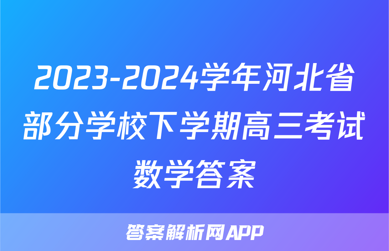 2023-2024学年河北省部分学校下学期高三考试数学答案