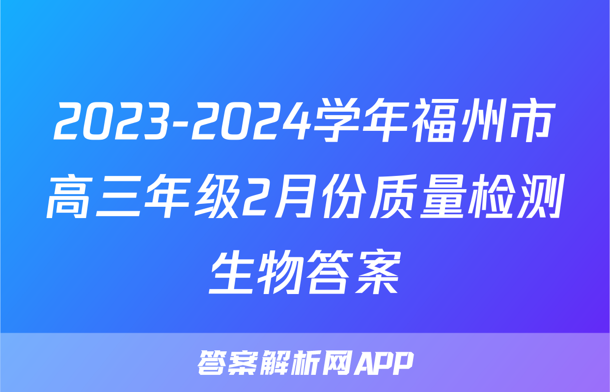 2023-2024学年福州市高三年级2月份质量检测生物答案