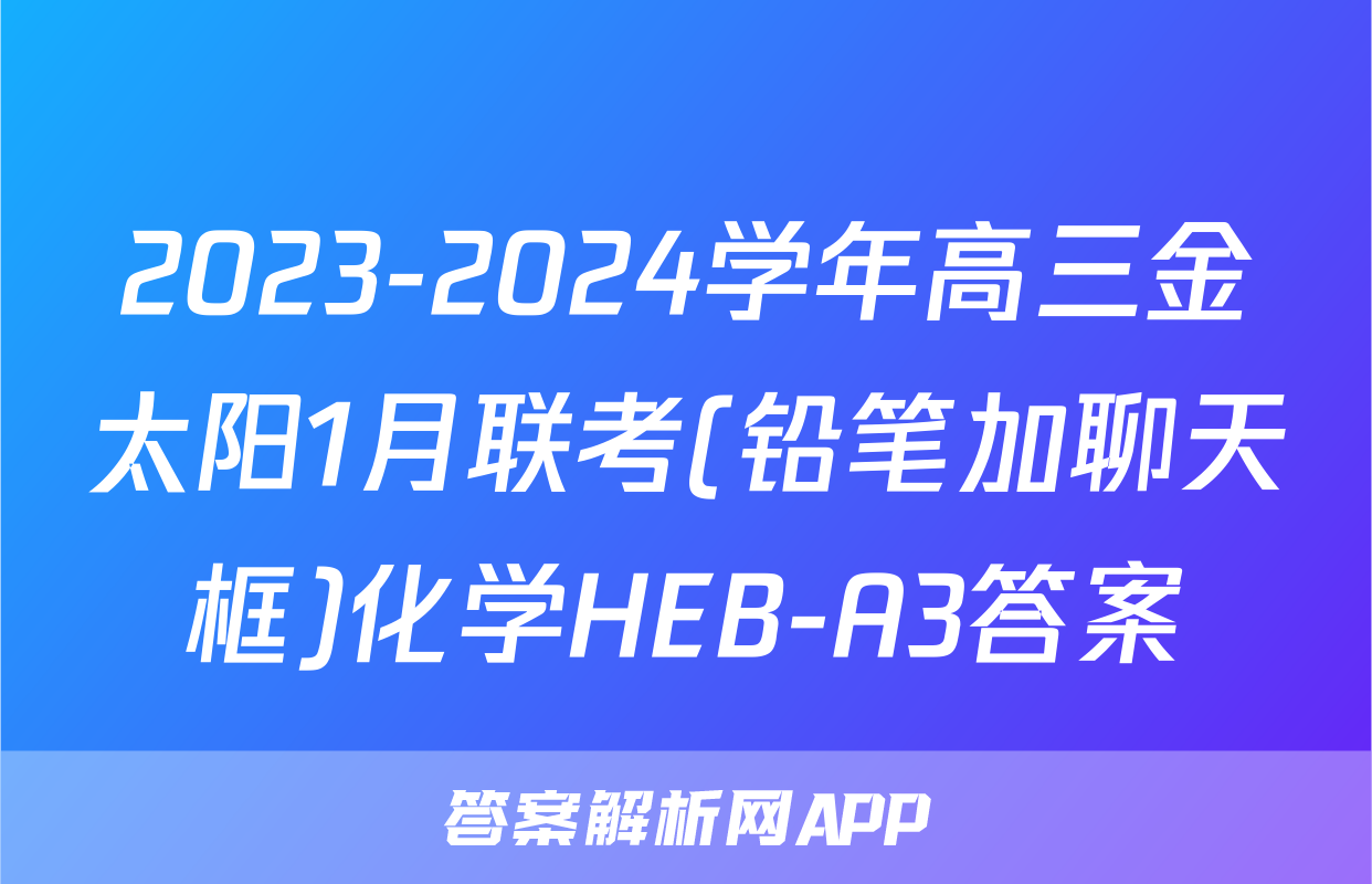 2023-2024学年高三金太阳1月联考(铅笔加聊天框)化学HEB-A3答案