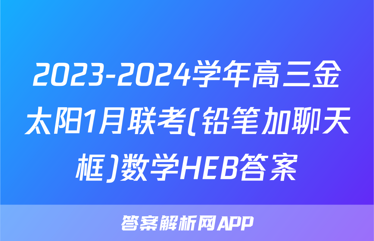 2023-2024学年高三金太阳1月联考(铅笔加聊天框)数学HEB答案