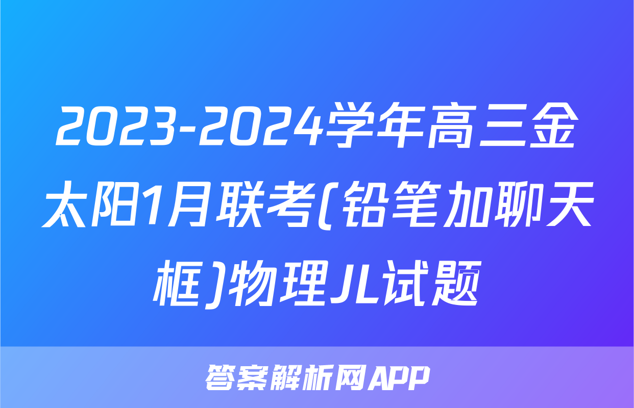 2023-2024学年高三金太阳1月联考(铅笔加聊天框)物理JL试题