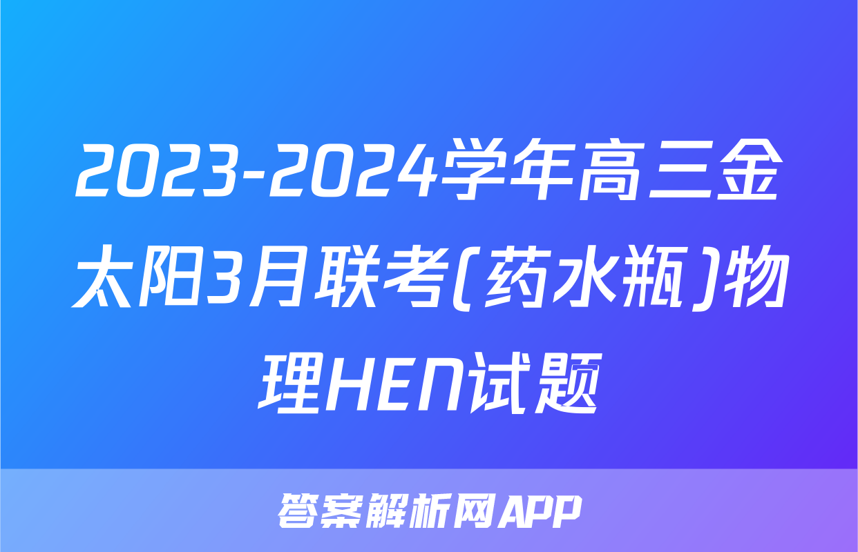 2023-2024学年高三金太阳3月联考(药水瓶)物理HEN试题