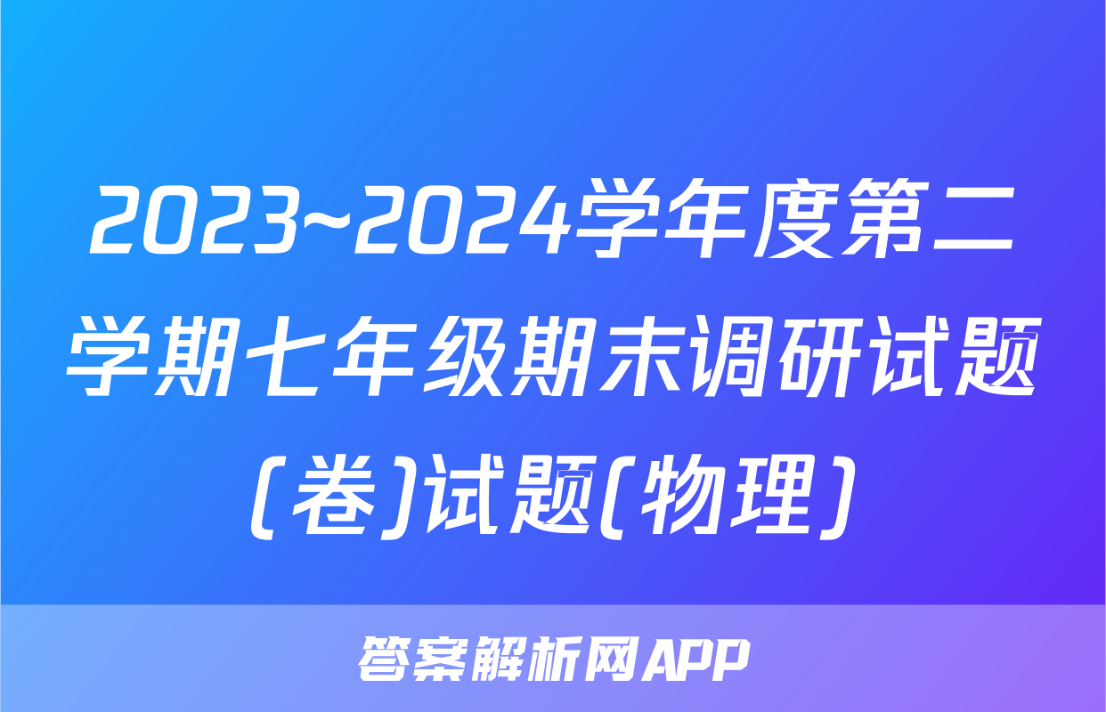 2023~2024学年度第二学期七年级期末调研试题(卷)试题(物理)