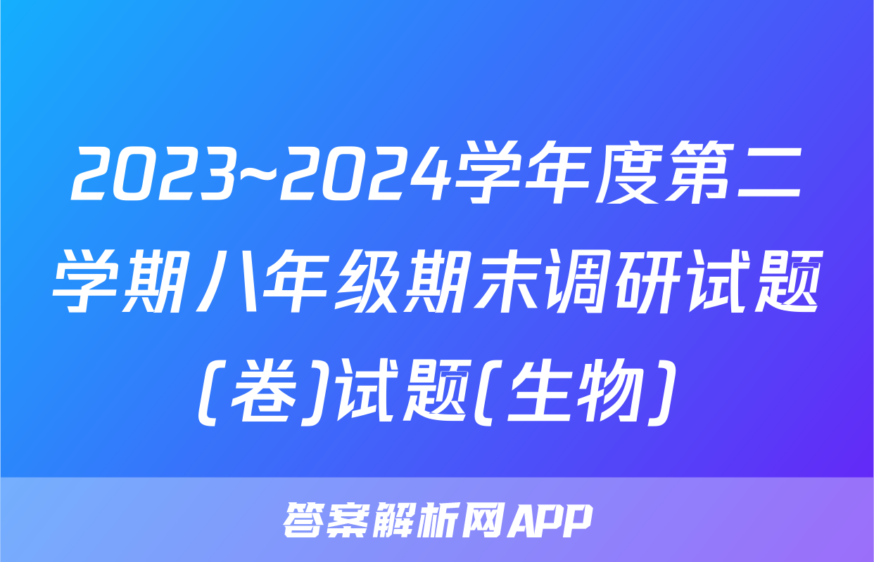 2023~2024学年度第二学期八年级期末调研试题(卷)试题(生物)
