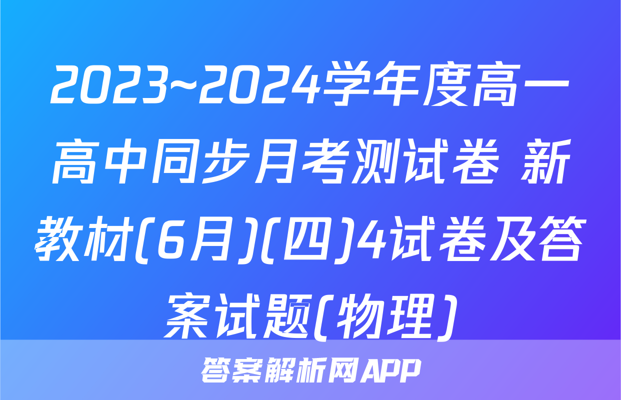 2023~2024学年度高一高中同步月考测试卷 新教材(6月)(四)4试卷及答案试题(物理)
