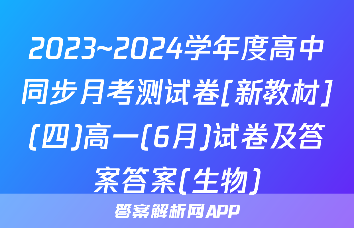 2023~2024学年度高中同步月考测试卷[新教材](四)高一(6月)试卷及答案答案(生物)
