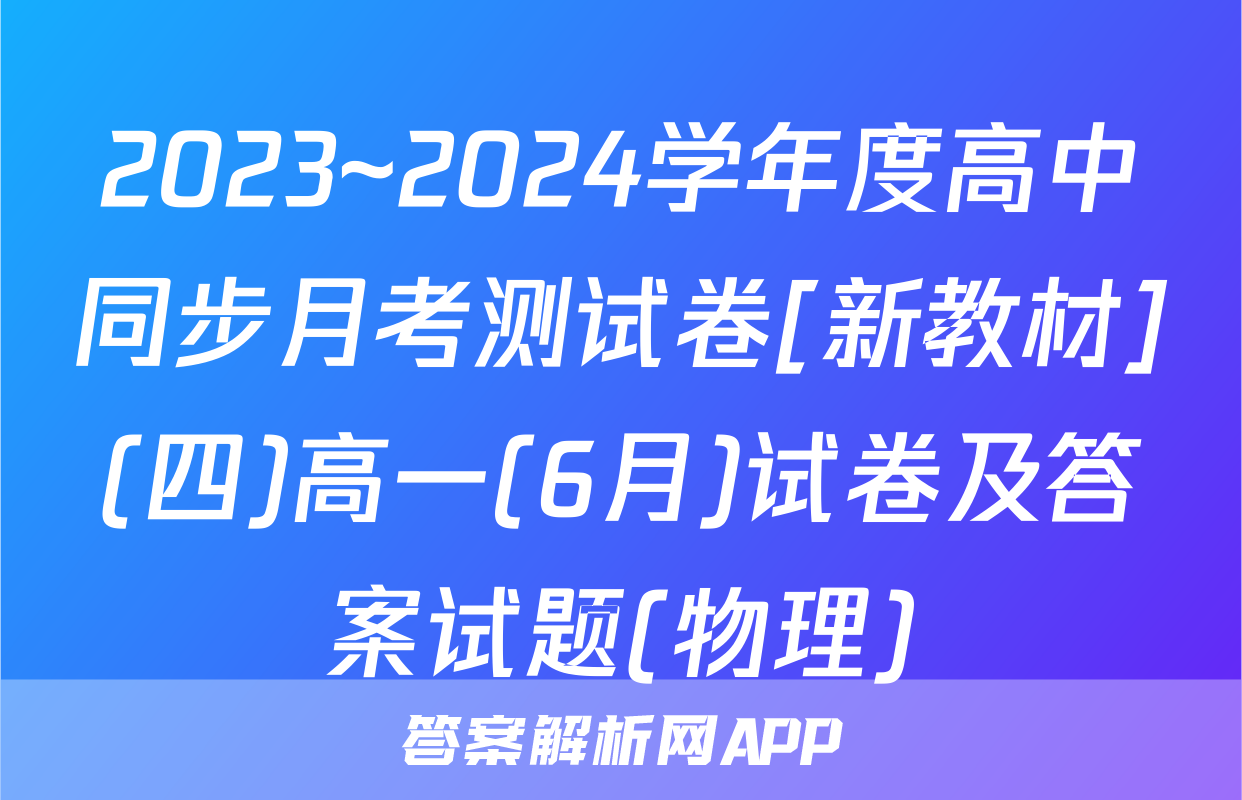 2023~2024学年度高中同步月考测试卷[新教材](四)高一(6月)试卷及答案试题(物理)