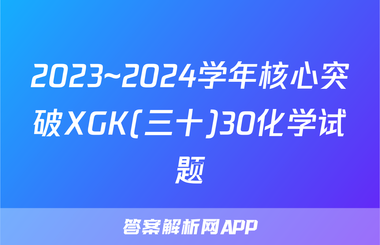 2023~2024学年核心突破XGK(三十)30化学试题