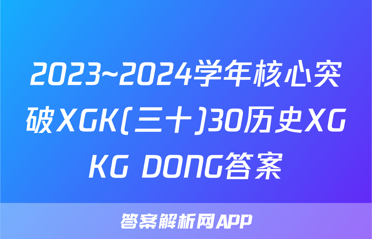 2023~2024学年核心突破XGK(三十)30历史XGKG DONG答案