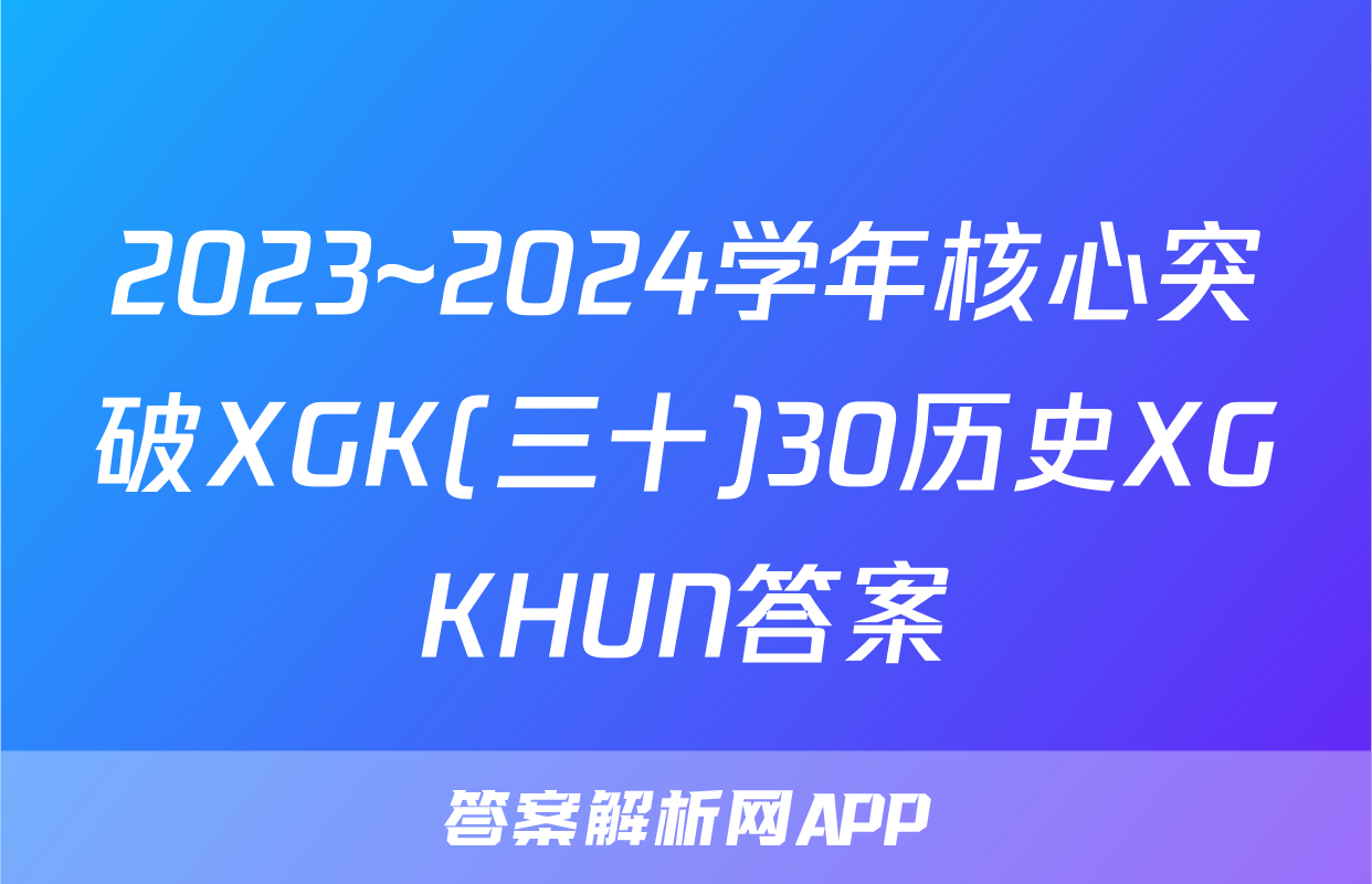 2023~2024学年核心突破XGK(三十)30历史XGKHUN答案