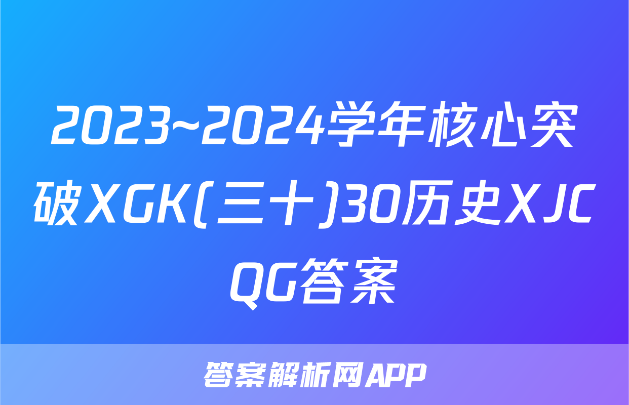 2023~2024学年核心突破XGK(三十)30历史XJCQG答案