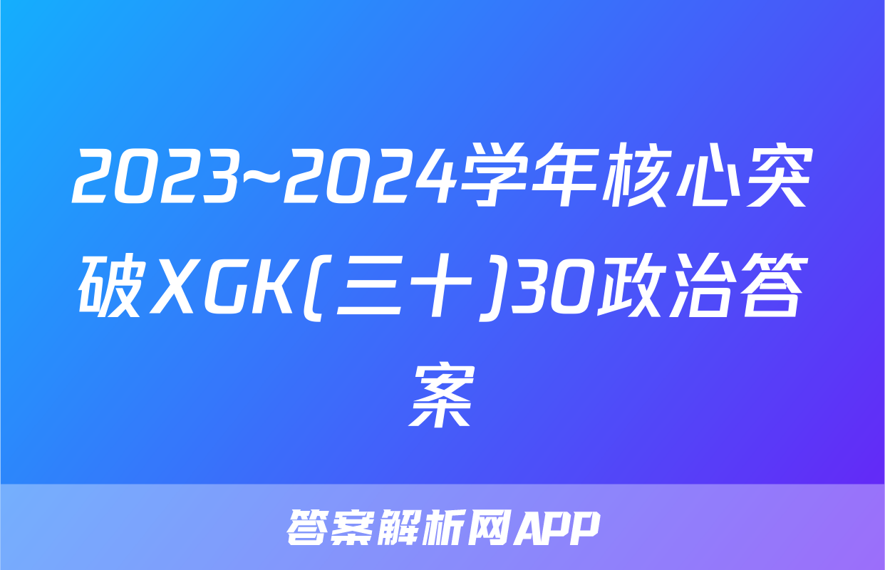 2023~2024学年核心突破XGK(三十)30政治答案