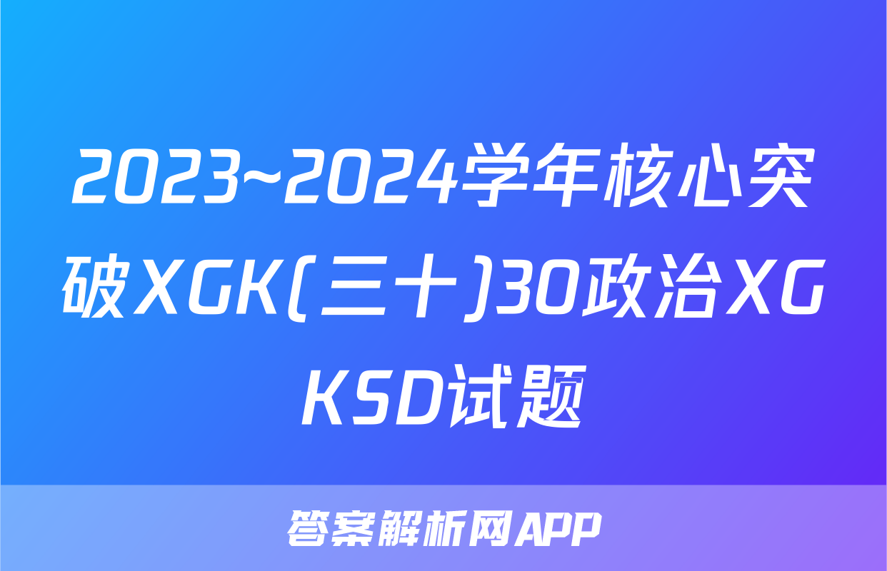 2023~2024学年核心突破XGK(三十)30政治XGKSD试题