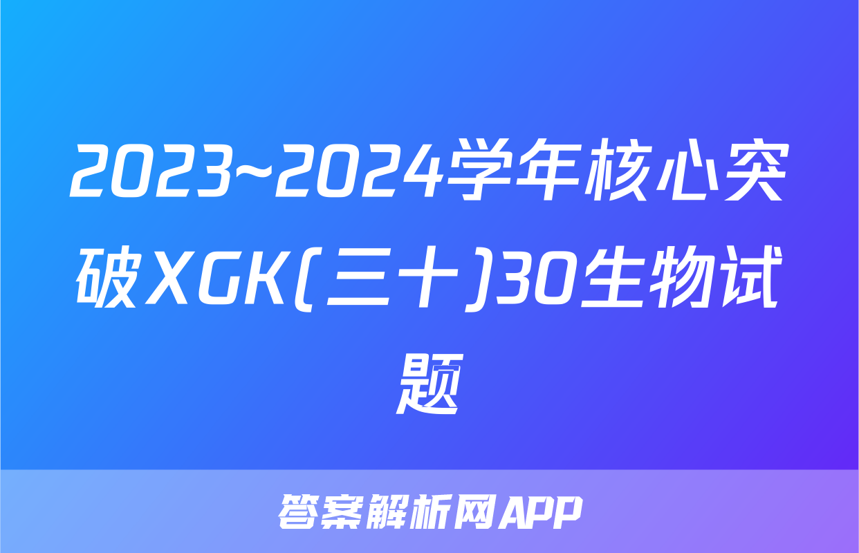 2023~2024学年核心突破XGK(三十)30生物试题