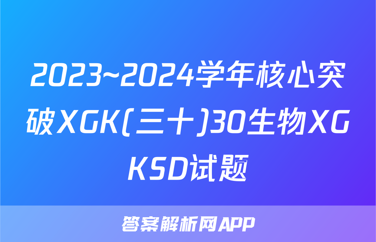 2023~2024学年核心突破XGK(三十)30生物XGKSD试题