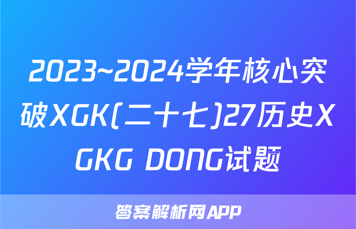 2023~2024学年核心突破XGK(二十七)27历史XGKG DONG试题