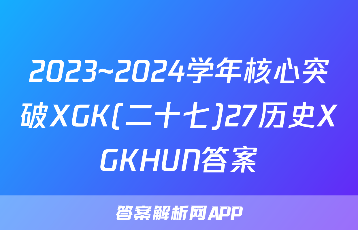 2023~2024学年核心突破XGK(二十七)27历史XGKHUN答案