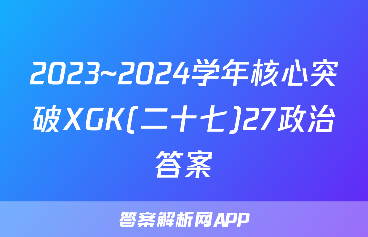 2023~2024学年核心突破XGK(二十七)27政治答案