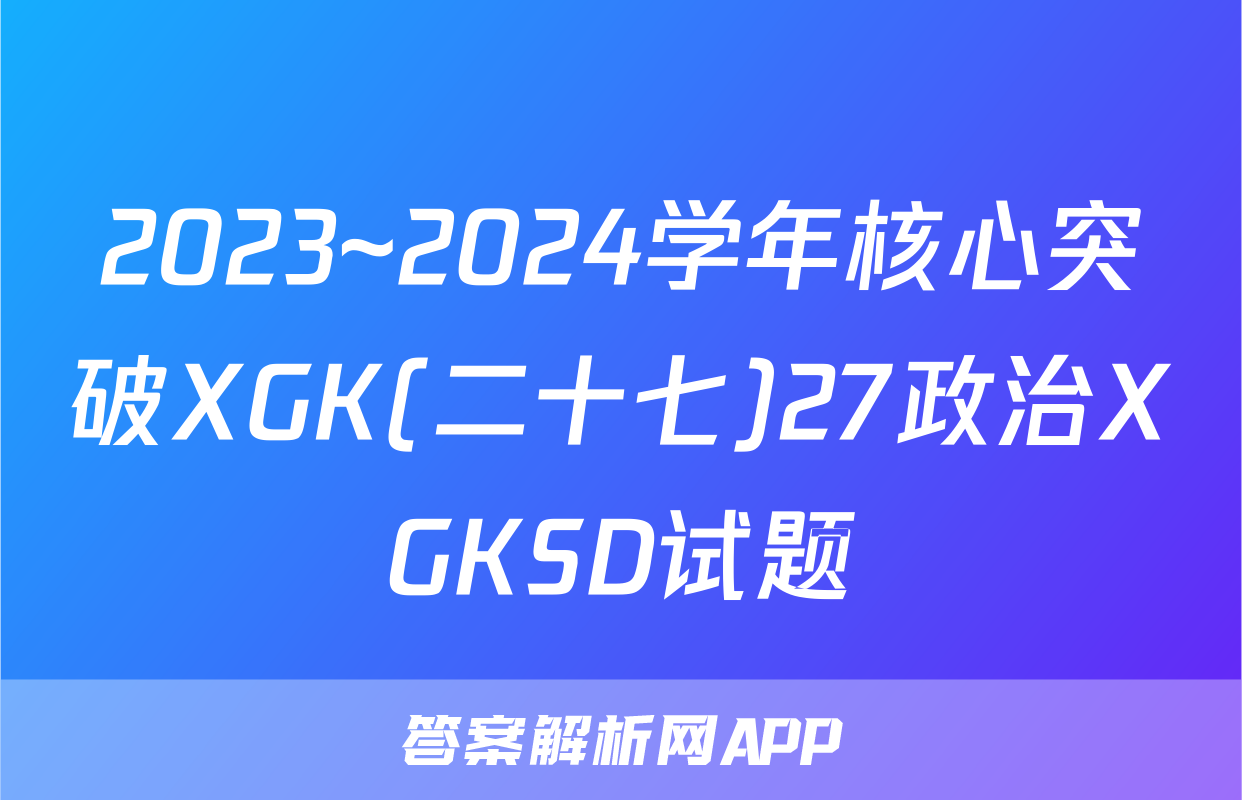2023~2024学年核心突破XGK(二十七)27政治XGKSD试题