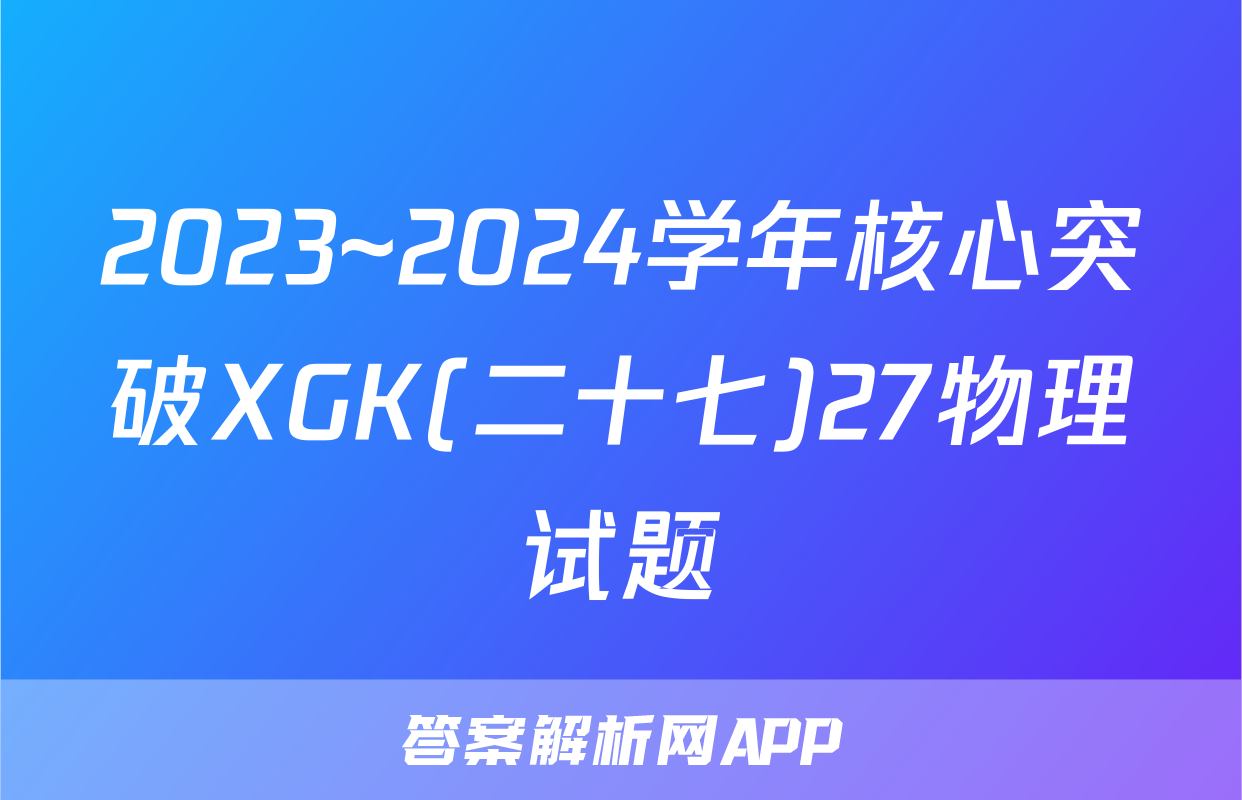 2023~2024学年核心突破XGK(二十七)27物理试题