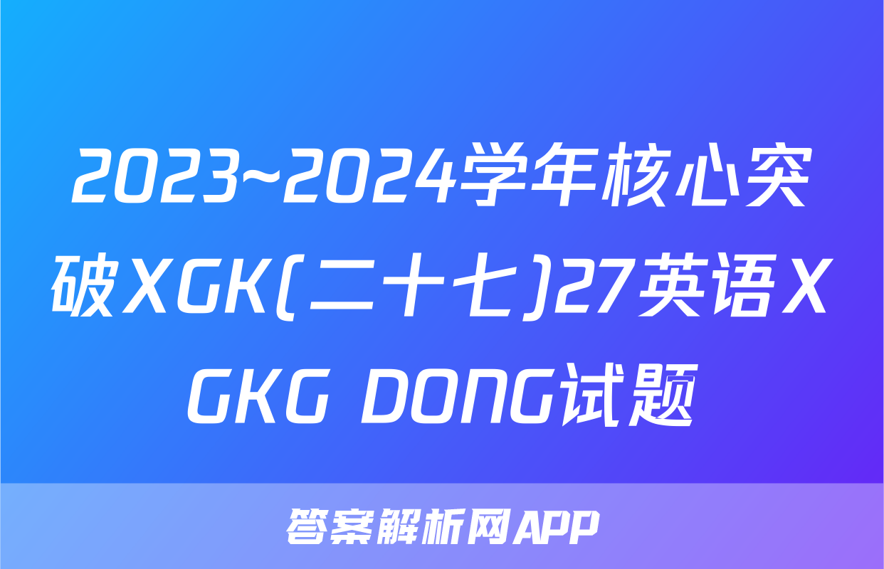 2023~2024学年核心突破XGK(二十七)27英语XGKG DONG试题
