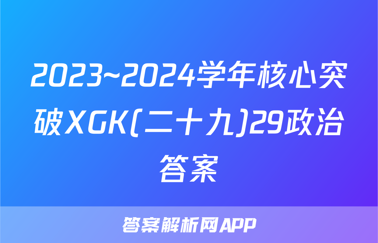 2023~2024学年核心突破XGK(二十九)29政治答案
