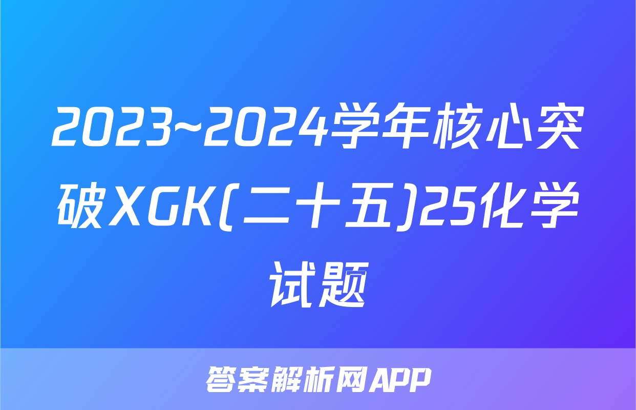 2023~2024学年核心突破XGK(二十五)25化学试题