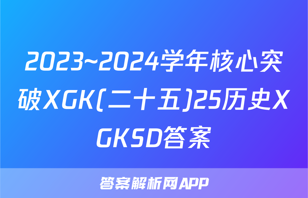 2023~2024学年核心突破XGK(二十五)25历史XGKSD答案